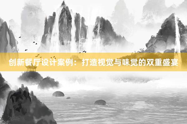 创新餐厅设计案例：打造视觉与味觉的双重盛宴