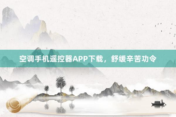 空调手机遥控器APP下载，舒缓辛苦功令