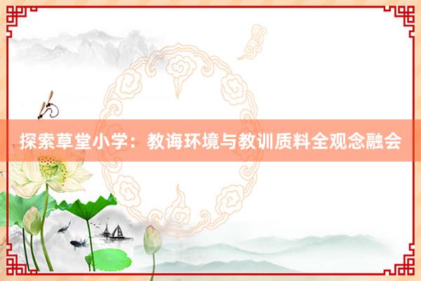 探索草堂小学：教诲环境与教训质料全观念融会